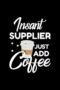 Insant Supplier Just Add Coffee: Funny Notebook for Supplier | Funny Christmas Gift Idea for Supplier | Supplier Journal | 100 pages 6x9 inches