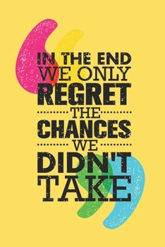 In The End We Only Regret The Chances We Didn't Take.: Inspiring Motivation Notebook/ Diary/ Journal to Write in, Blank Lovely Lined Designed Interior "6 x 9", 100 Pages