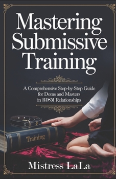 Paperback Mastering Submissive Training: A Comprehensive Step-by-Step Guide for Doms and Masters in BDSM Relationships Book