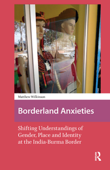 Borderland Anxieties: Shifting Understandings of Gender, Place and Identity at the India-Burma Border