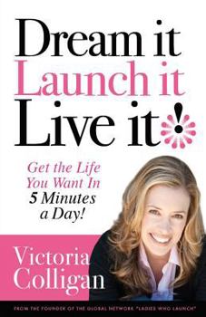 Paperback Dream It! Launch It! Live It!: Get the Life You Want in 5 Minutes a Day! Book