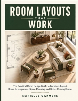 ROOM LAYOUTS THAT WORK: The Practical Room Design Guide to Furniture Layout, Room Arrangement, Space Planning, and Better-Flowing Homes