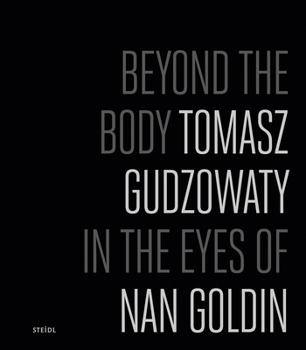 Hardcover Tomasz Gudzowaty: Beyond the Body: In the Eyes of Nan Goldin Book