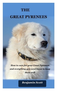 Paperback The Great Pyrenees: How to care for your Great Pyrenees and everything you need know to keep them well Book