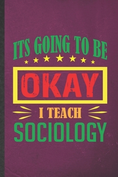 Paperback It's Going to Be Ok I Teach Sociology: Blank Funny Sociology Lined Notebook/ Journal For Sociologist Professor, Inspirational Saying Unique Special Bi Book