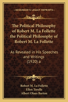 The Political Philosophy of Robert M. La Follette as Revealed in His Speeches and Writings
