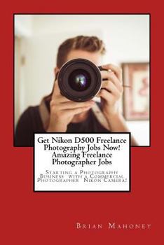 Get Nikon D500 Freelance Photography Jobs Now! Amazing Freelance Photographer Jobs: Starting a Photography Business with a Commercial Photographer Nikon Camera!