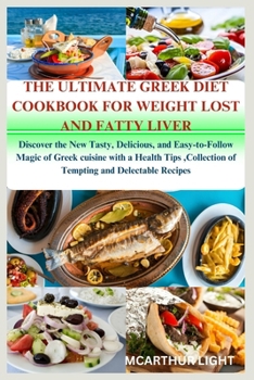 The Ultimate Greek Diet Cookbook for Weight Lost and Fatty Liver: Discover the New Tasty, Delicious, and Easy-to-Follow Magic of Greek cuisine with a