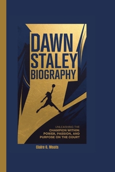 DAWN STALEY BIOGRAPHY: Unleashing the Champion Within: Power, Passion, and Purpose on the Court