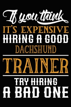 Paperback If you think it's expensive Hiring a good Dachshund Trainer Try Hiring A Bad One: Dachshund Training Log Book gifts. Best Dog Trainer Log Book gifts F Book