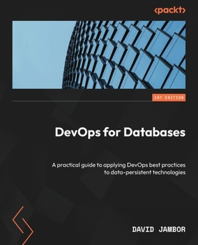 Paperback DevOps for Databases: A practical guide to applying DevOps best practices to data-persistent technologies Book