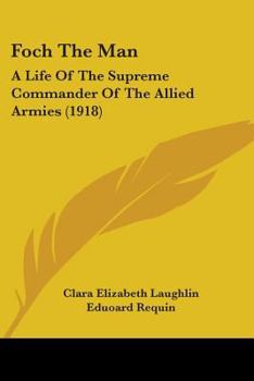 Foch the Man: A Life of the Supreme Commander of the Allied Armies