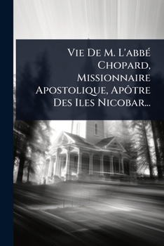Vie De M. L'abbÃ(c) Chopard, Missionnaire Apostolique, Apôtre Des Iles Nicobar... (French Edition)