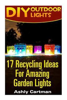 Paperback DIY Outdoor Lights: 17 Recycling Ideas For Amazing Garden Lights: (Handbuilt Home, DIY Projects, DIY Crafts, DIY Books) Book