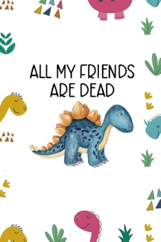 Paperback All My Friends Are Dead: Notebook Journal Composition Blank Lined Diary Notepad 120 Pages Paperback Colors Stickers Dinosaur Book