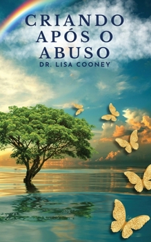 Criando Após o Abuso: Como se Curar do Trauma e Seguir em Frente com sua Vida Quando Tudo Mais Falhou (Portuguese Edition)