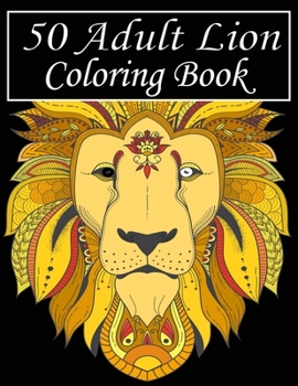 Paperback 50 Adult Lion Coloring Book: An Adult Coloring Book Of 50 Lions in a Range of Styles and Ornate Patterns (Animal Coloring Books for Adults) Book