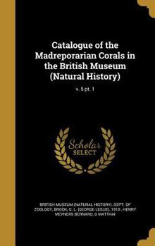 Hardcover Catalogue of the Madreporarian Corals in the British Museum (Natural History); V. 5 PT. 1 Book