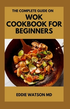 Paperback The Complete Guide on Wok Cookbook for Beginners: Healthy and Delicious Wok Recipes for Beginners Book