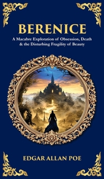 Berenice: A Macabre Exploration of Obsession, Death & the Disturbing Fragility of Beauty (Deluxe Hardbound Edition)