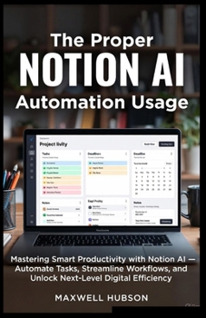 The Proper NOTION AI Automation Usage: Mastering Smart Productivity with Notion AI — Automate Tasks, Streamline Workflows, and Unlock Next-Level Digital Efficiency