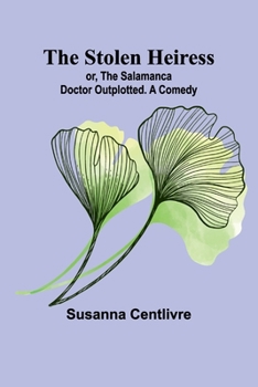 Paperback The Stolen Heiress; or, The Salamanca Doctor Outplotted. A Comedy Book