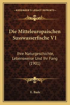 Paperback Die Mitteleuropaischen Susswasserfische V1: Ihre Naturgeschichte, Lebensweise Und Ihr Fang (1901) [German] Book