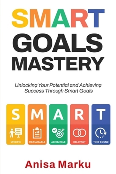 Paperback Smart Goals Mastery: Unlocking Your Potential and Achieving Success Through Smart Goals Book