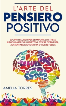 Paperback L'arte del pensiero positivo: Scopri i segreti per eliminare lo stress, raggiungere gli obiettivi, essere ottimista, aumentare l'autostima e vivere [Italian] Book