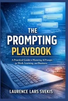 The Prompting Playbook: A Practical Guide to Mastering AI Prompts for Work, Learning, and Business