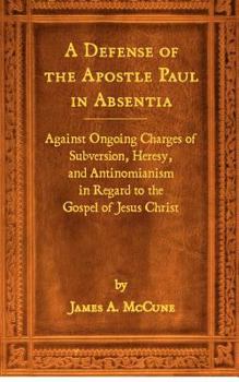 Paperback A Defense of the Apostle Paul in Absentia: Against Ongoing Charges of Subversion, Heresy, and Antinomianism in Regard to the Gospel of Jesus Christ Book