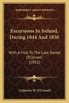 Paperback Excursions In Ireland, During 1844 And 1850: With A Visit To The Late Daniel O'Connell (1852) Book