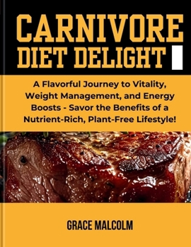 Paperback Carnivore Diet Delights: A Flavorful Journey to Vitality, Weight Management, and Energy Boosts - Savor the Benefits of a Nutrient-Rich, Plant-F Book