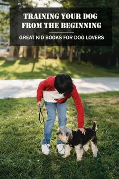 Training Your Dog From The Beginning: Great Kid Books For Dog Lovers: What Is The Best Book To Train A Dog?