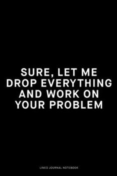 Sure, let me drop everything and work on your problem: Ruled 6x9 inch 120 pages Funny Notebook Sarcastic Humor Journal, perfect motivational gag gift ... adults, for entrepeneur, for women, for men