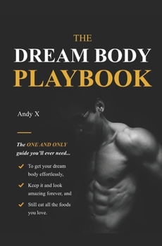 The Dream Body Playbook: The ONE and ONLY guide you'll ever need to transform your dream body effortlessly
