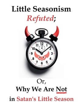 Paperback Little Seasonism Refuted; Or, Why We Are Not in Satan's Little Season Book