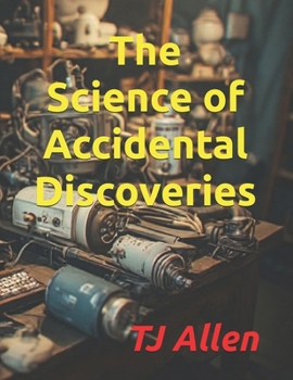 The Science of Accidental Discoveries (The Science of Everything)