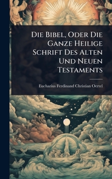 Die Bibel, Oder Die Ganze Heilige Schrift Des Alten Und Neuen Testaments