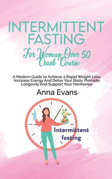 Hardcover Intermittent Fasting For Woman Over 50 Crash Course: A Modern Guide to Achieve a Rapid Weight Loss, Increase Energy And Detox Your Body, Promote Longe Book