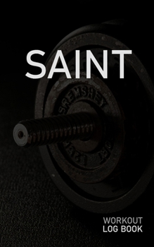 Saint: Blank Daily Workout Log Book Track Exercise Type, Sets, Reps, Weight, Cardio, Calories, Distance & Time Space to Record Stretches, Warmup, Cooldown & Water Intake Custom Personalized First Name