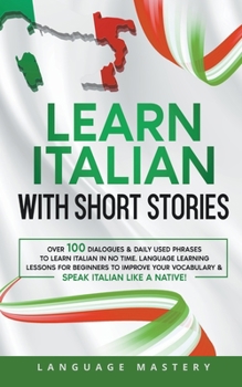 Paperback Learn Italian with Short Stories: Over 100 Dialogues & Daily Used Phrases to Learn Italian in no Time. Language Learning Lessons for Beginners to Impr Book