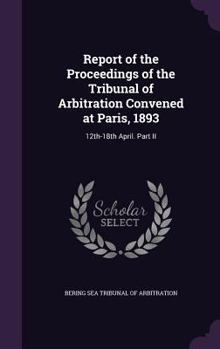 Report of the Proceedings of the Tribunal of Arbitration Convened at Paris, 1893: 12th-18th April. Part II