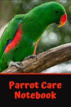 Parrot Care Notebook: This Customized, Easy to Use, Daily Bird Log Book is Perfect to Look After All Your Bird's Needs. Great For Recording Feeding, Water, Cleaning and Bird Health & Activities.