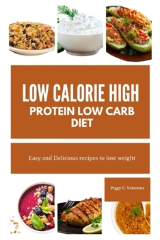 Low Calorie High Protein Low Carb Diet: Easy and Delicious recipes to lose weight
