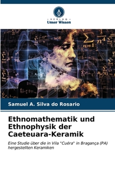 Ethnomathematik und Ethnophysik der Caeteuara-Keramik: Eine Studie über die in Vila "Cuéra" in Bragança (PA) hergestellten Keramiken (German Edition)