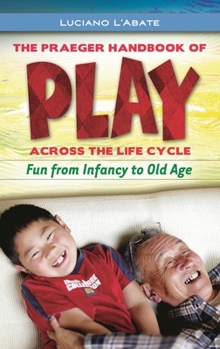 Hardcover The Praeger Handbook of Play across the Life Cycle: Fun from Infancy to Old Age Book