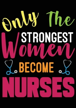 Paperback Only The Strongest Women Become Nurses: Gift for Nurse with Inspirational Quote: 7"x10" Lined Notebook with Over 100+ Writing Pages: Great for Nurse . Book