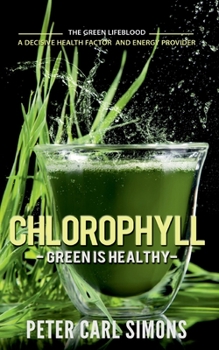 Paperback Chlorophyll - Green is Healthy: The green lifeblood - a decisive health factor and energy provider Book