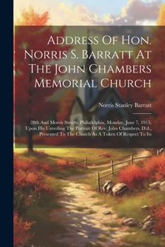 Paperback Address Of Hon. Norris S. Barratt At The John Chambers Memorial Church: 28th And Morris Streets, Philadelphia, Monday, June 7, 1915, Upon His Unveilin Book